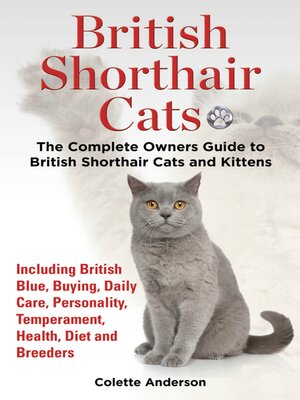 cover image of British Shorthair Cats, the Complete Owners Guide to British Shorthair Cats and Kittens Including British Blue, Buying, Daily Care, Personality, Temperament, Health, Diet and Breeders